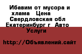 Ибавим от мусора и хлама › Цена ­ 350 - Свердловская обл., Екатеринбург г. Авто » Услуги   